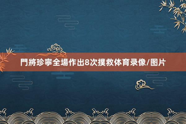 門將珍寧全場作出8次撲救体育录像/图片