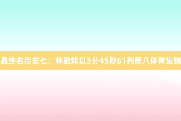 最终名治安七；林勤炜以3分45秒61列第八体育集锦