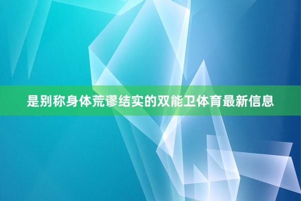 是别称身体荒谬结实的双能卫体育最新信息