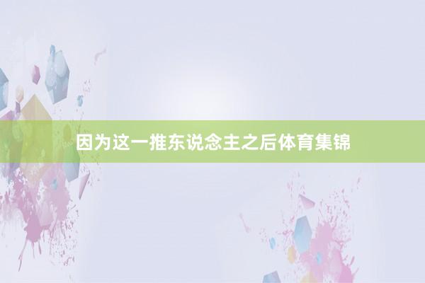 因为这一推东说念主之后体育集锦