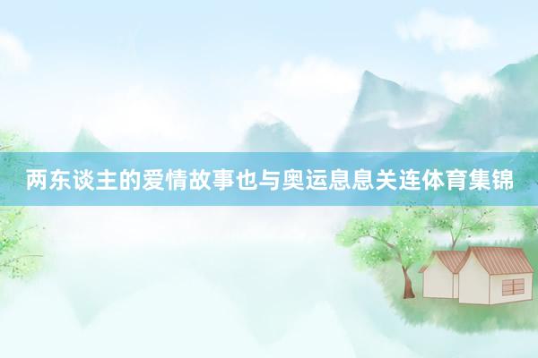 两东谈主的爱情故事也与奥运息息关连体育集锦