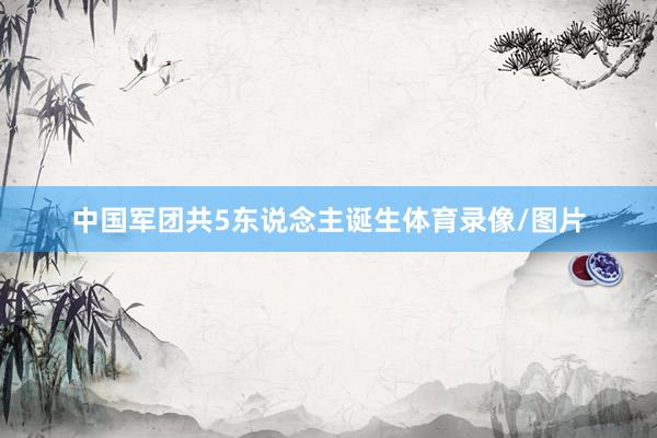 中国军团共5东说念主诞生体育录像/图片