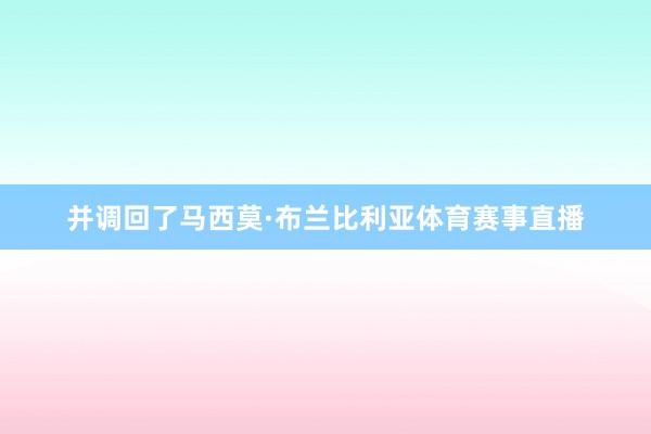 并调回了马西莫·布兰比利亚体育赛事直播