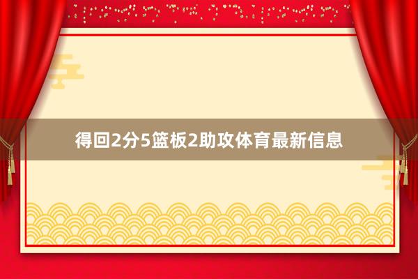 得回2分5篮板2助攻体育最新信息