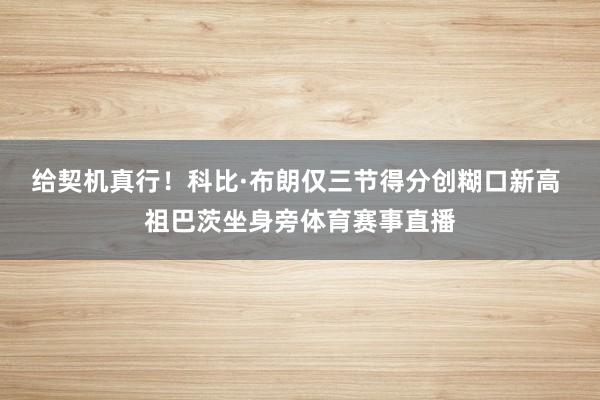给契机真行！科比·布朗仅三节得分创糊口新高 祖巴茨坐身旁体育赛事直播