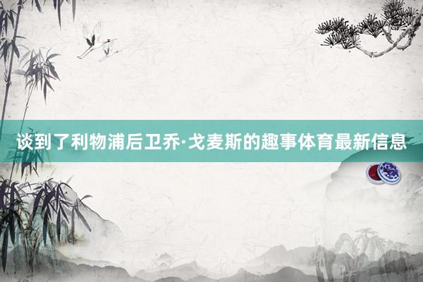 谈到了利物浦后卫乔·戈麦斯的趣事体育最新信息