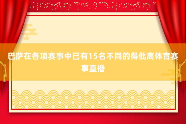 巴萨在各项赛事中已有15名不同的得仳离体育赛事直播
