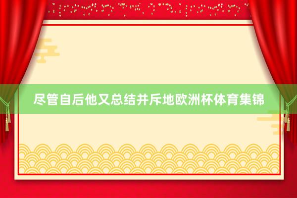 尽管自后他又总结并斥地欧洲杯体育集锦
