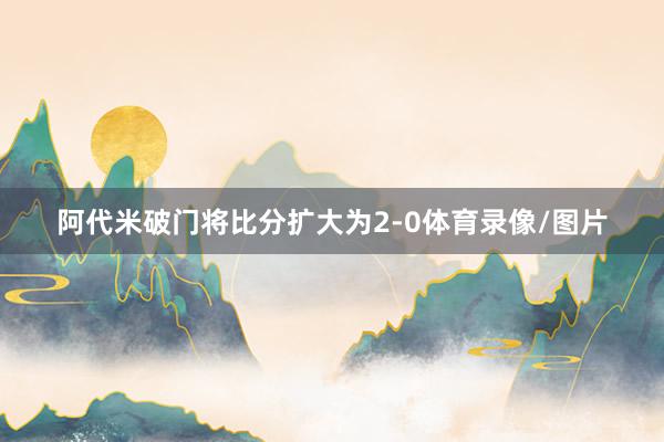 阿代米破门将比分扩大为2-0体育录像/图片