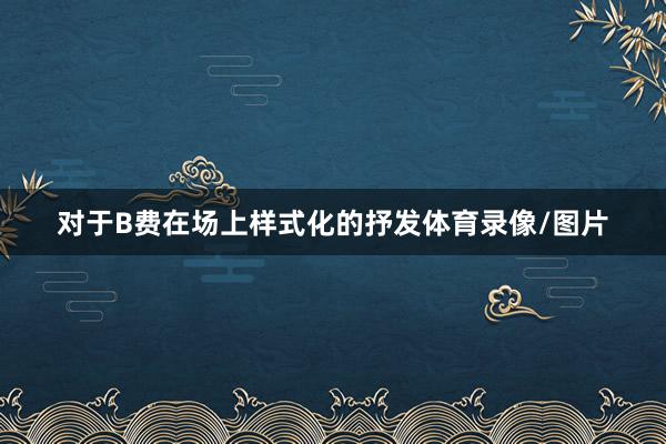 对于B费在场上样式化的抒发体育录像/图片