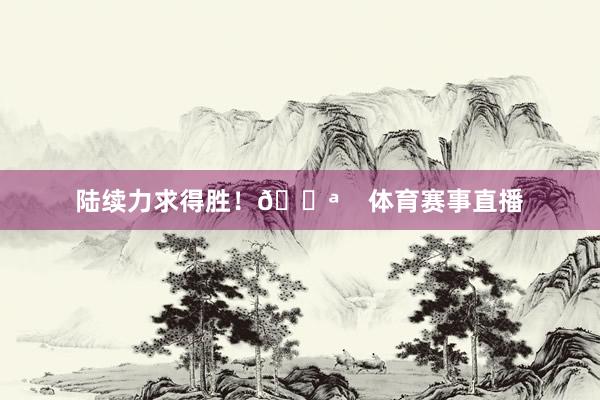 陆续力求得胜！💪    体育赛事直播