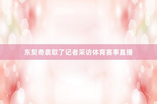 东契奇袭取了记者采访体育赛事直播