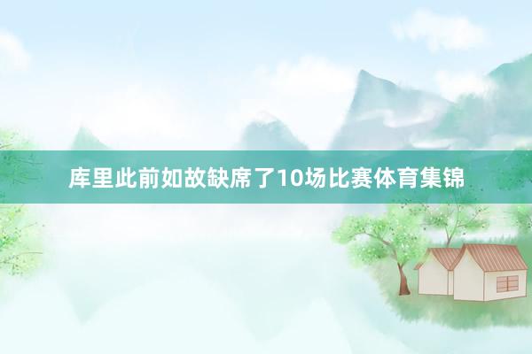 库里此前如故缺席了10场比赛体育集锦