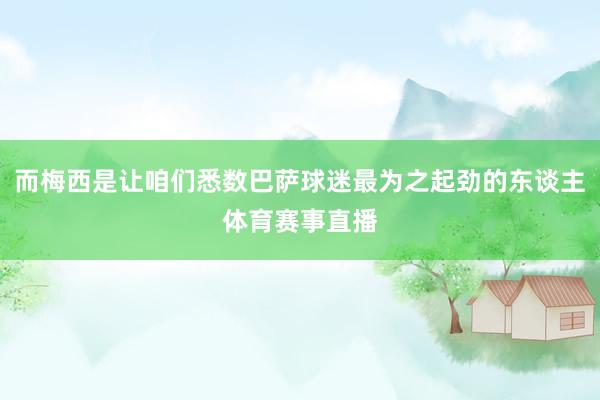 而梅西是让咱们悉数巴萨球迷最为之起劲的东谈主体育赛事直播
