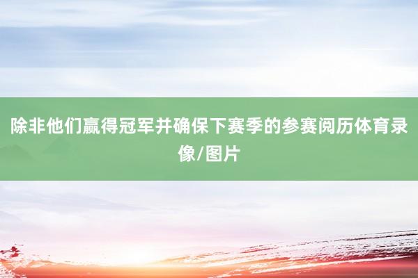 除非他们赢得冠军并确保下赛季的参赛阅历体育录像/图片