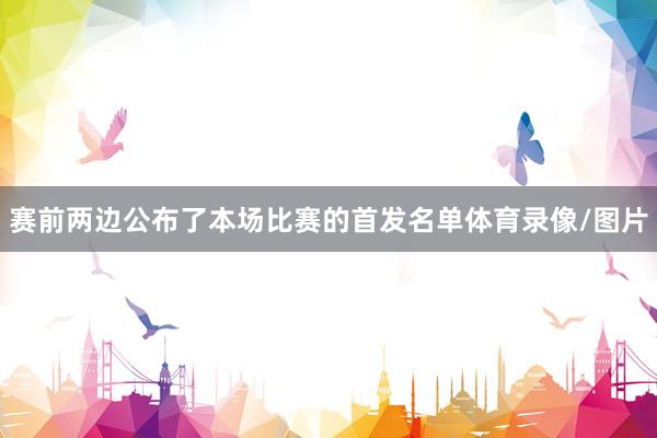 赛前两边公布了本场比赛的首发名单体育录像/图片