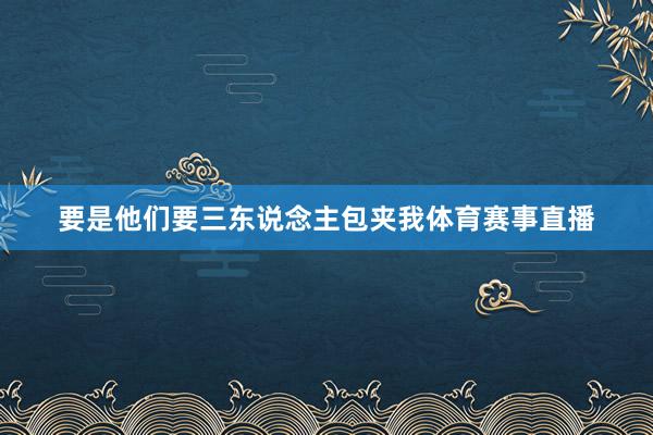 要是他们要三东说念主包夹我体育赛事直播