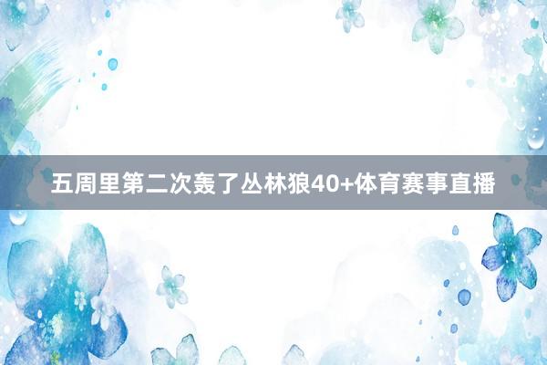 五周里第二次轰了丛林狼40+体育赛事直播