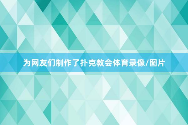 为网友们制作了扑克教会体育录像/图片