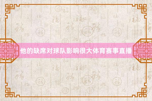 他的缺席对球队影响很大体育赛事直播