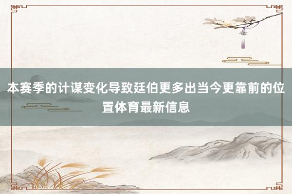 本赛季的计谋变化导致廷伯更多出当今更靠前的位置体育最新信息
