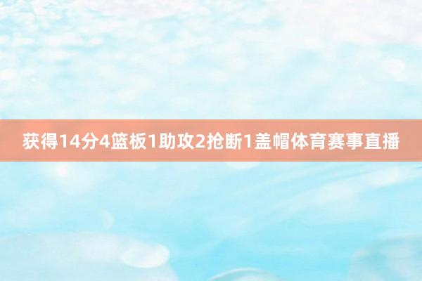 获得14分4篮板1助攻2抢断1盖帽体育赛事直播