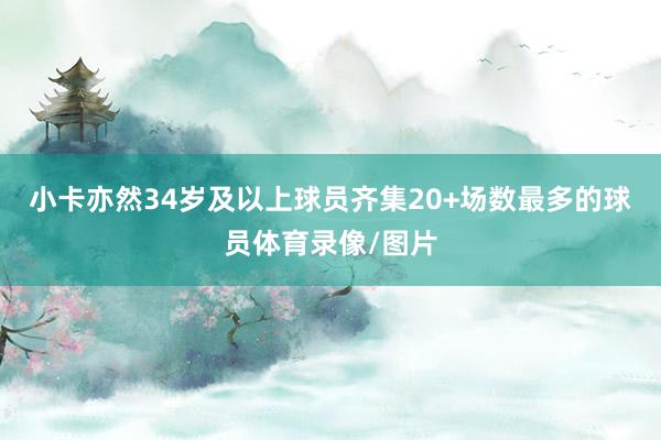 小卡亦然34岁及以上球员齐集20+场数最多的球员体育录像/图片