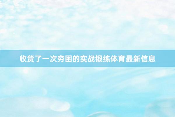 收货了一次穷困的实战锻练体育最新信息