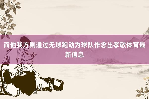 而他我方则通过无球跑动为球队作念出孝敬体育最新信息