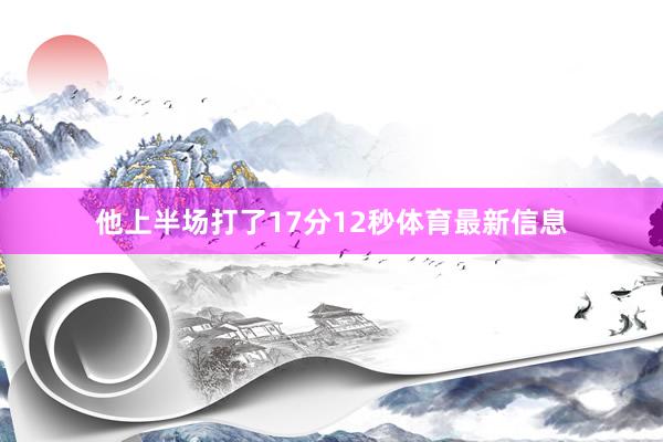 他上半场打了17分12秒体育最新信息