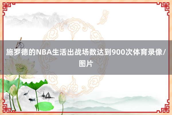 施罗德的NBA生活出战场数达到900次体育录像/图片