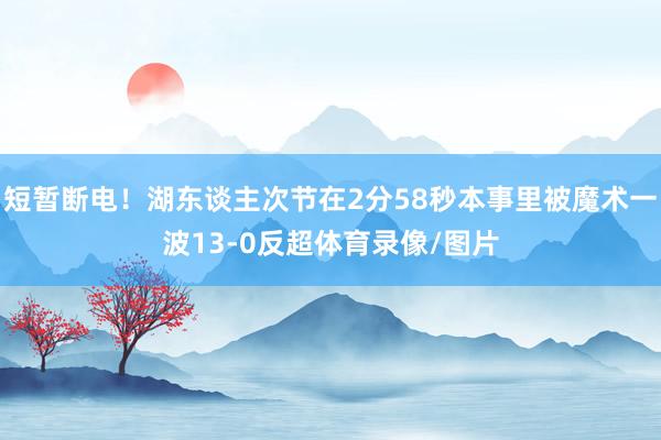 短暂断电！湖东谈主次节在2分58秒本事里被魔术一波13-0反超体育录像/图片