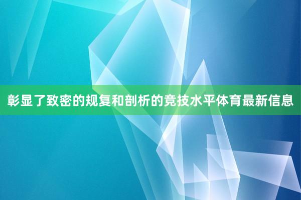 彰显了致密的规复和剖析的竞技水平体育最新信息