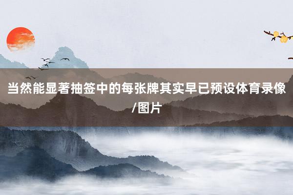 当然能显著抽签中的每张牌其实早已预设体育录像/图片