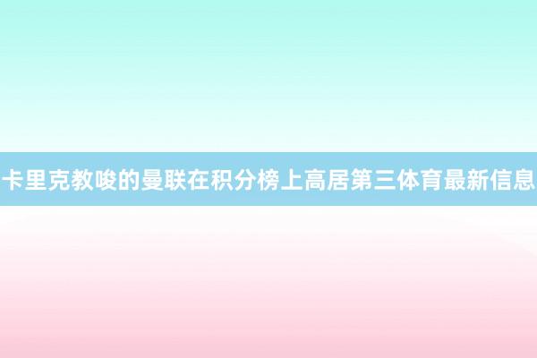 卡里克教唆的曼联在积分榜上高居第三体育最新信息