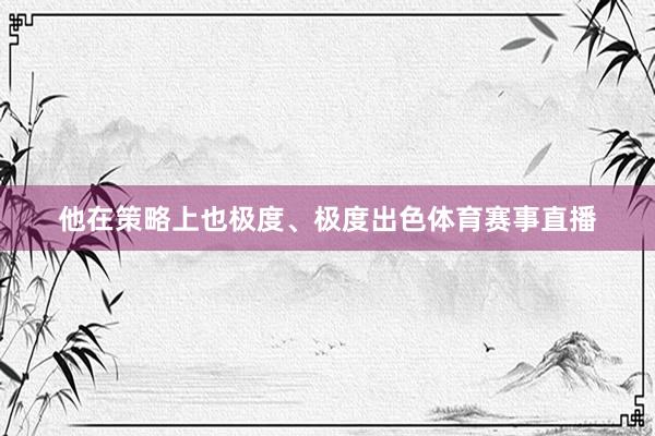 他在策略上也极度、极度出色体育赛事直播