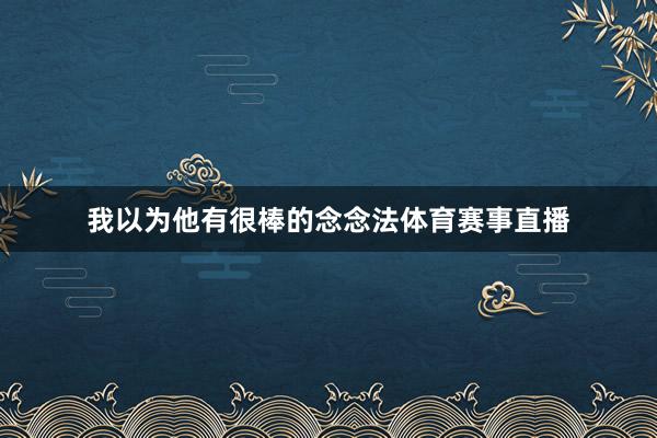 我以为他有很棒的念念法体育赛事直播