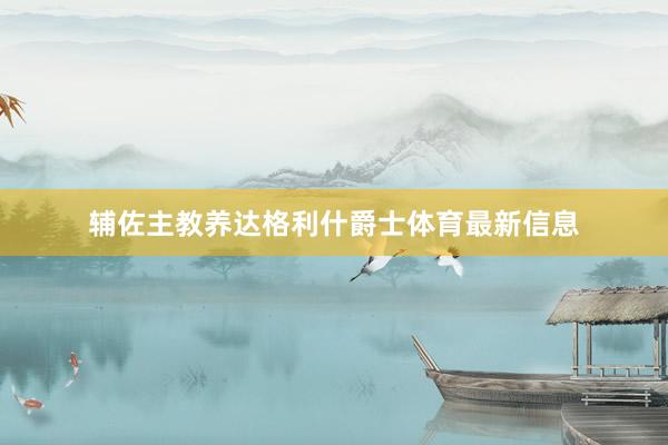 辅佐主教养达格利什爵士体育最新信息