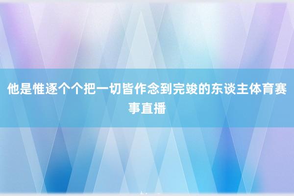 他是惟逐个个把一切皆作念到完竣的东谈主体育赛事直播