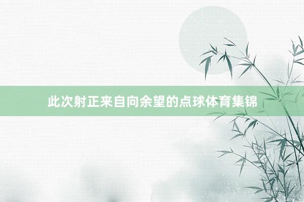 此次射正来自向余望的点球体育集锦
