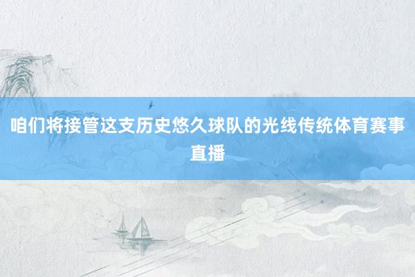 咱们将接管这支历史悠久球队的光线传统体育赛事直播