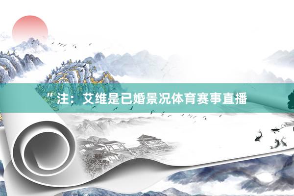 ”注：艾维是已婚景况体育赛事直播