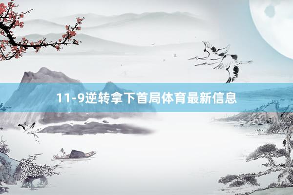 11-9逆转拿下首局体育最新信息