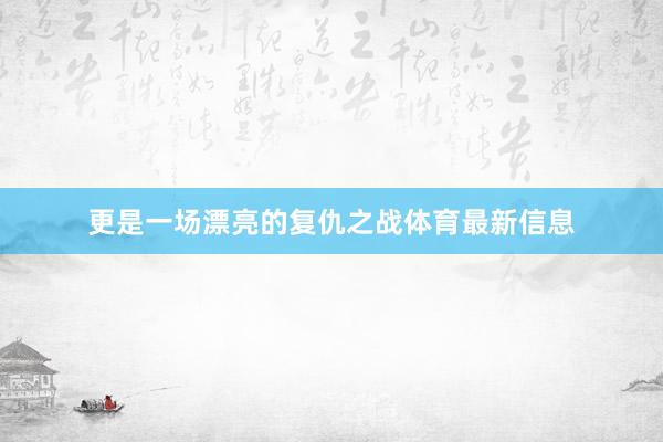更是一场漂亮的复仇之战体育最新信息