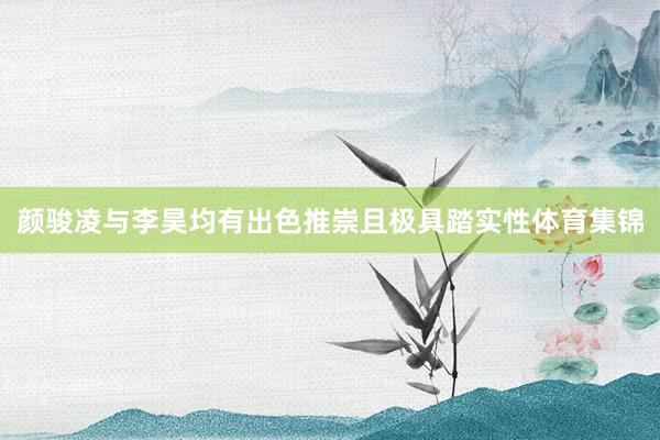 颜骏凌与李昊均有出色推崇且极具踏实性体育集锦