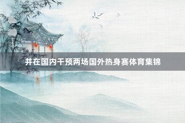 并在国内干预两场国外热身赛体育集锦