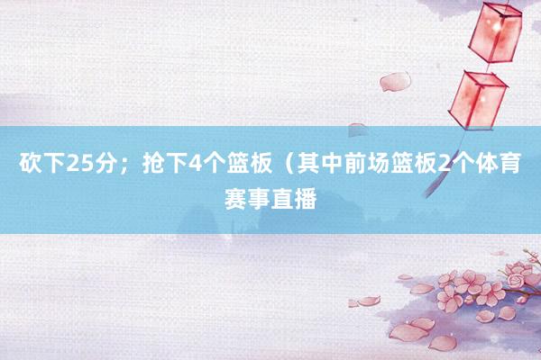 砍下25分；抢下4个篮板（其中前场篮板2个体育赛事直播