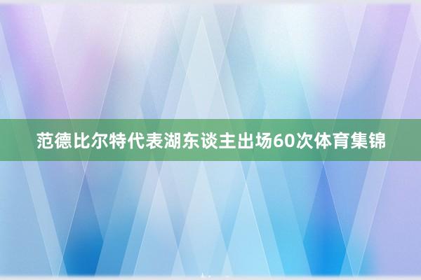 范德比尔特代表湖东谈主出场60次体育集锦