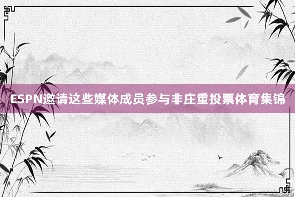 ESPN邀请这些媒体成员参与非庄重投票体育集锦