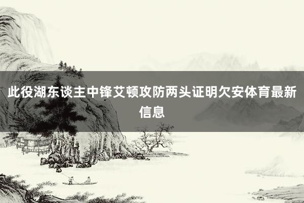 此役湖东谈主中锋艾顿攻防两头证明欠安体育最新信息